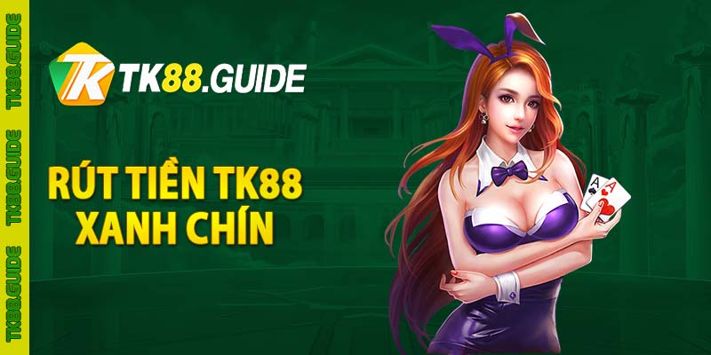 Hướng Dẫn Rút Tiền TK88 - TK88.GUIDE 2 Rút tiền TK88 xanh chín